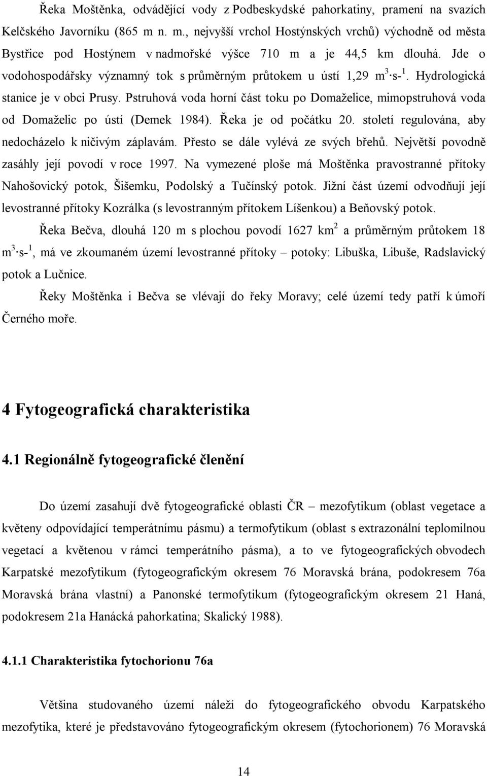 Jde o vodohospodářsky významný tok s průměrným průtokem u ústí 1,29 m 3 s- 1. Hydrologická stanice je v obci Prusy.