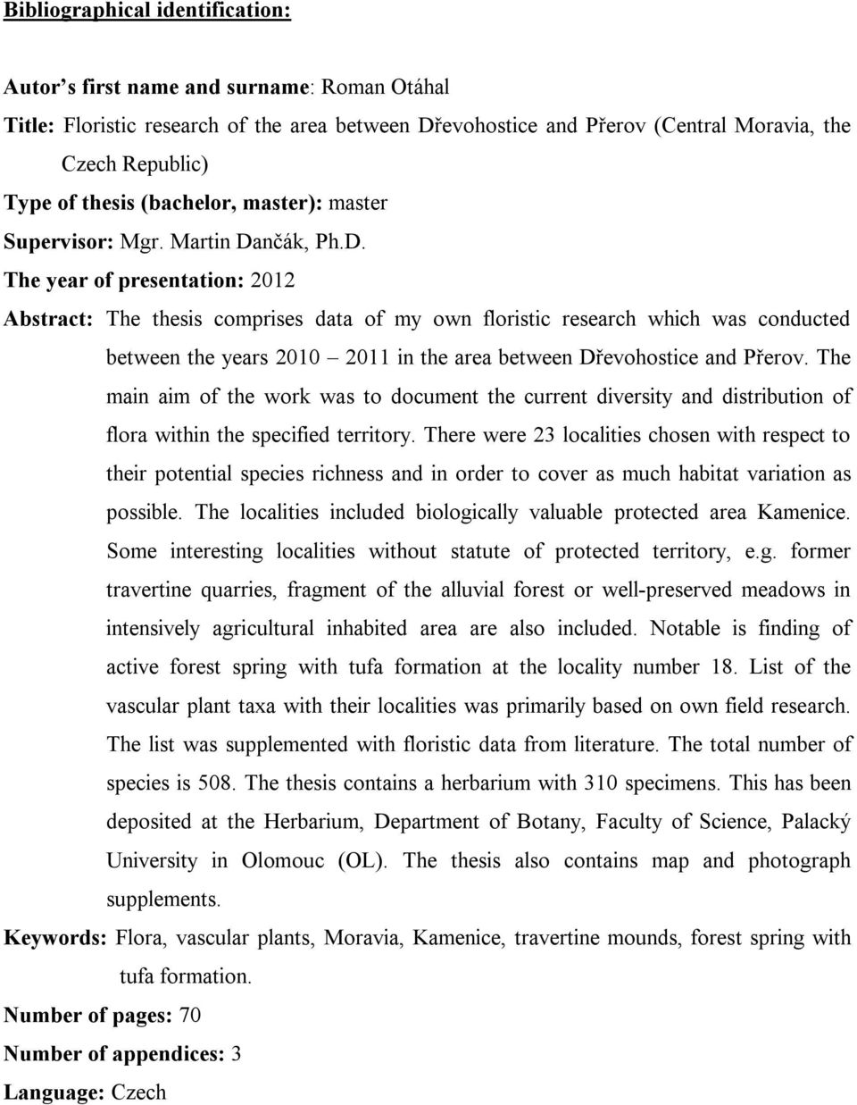 nčák, Ph.D. The year of presentation: 2012 Abstract: The thesis comprises data of my own floristic research which was conducted between the years 2010 2011 in the area between Dřevohostice and Přerov.