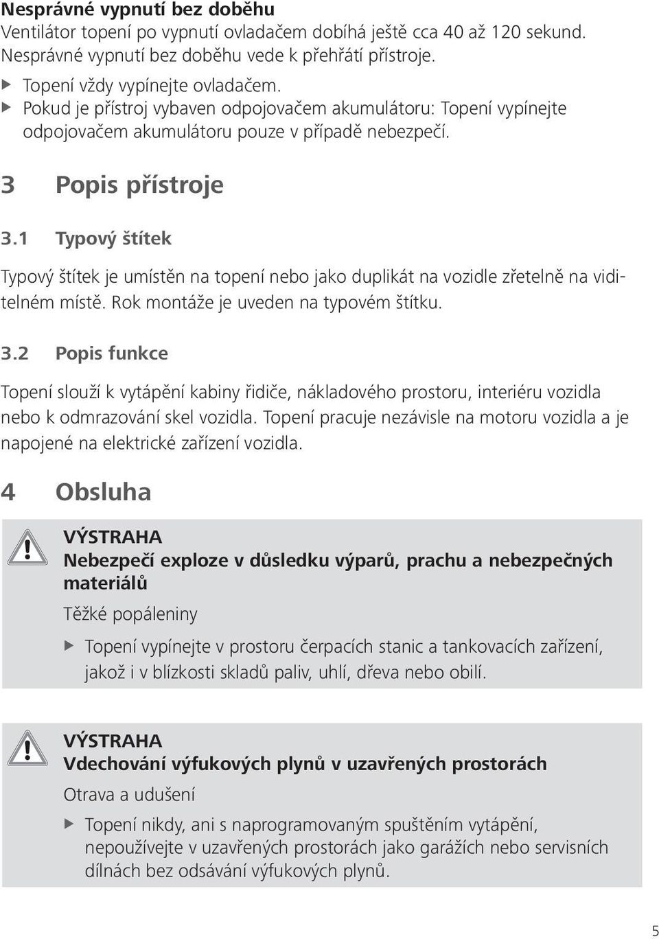 1 Typový štítek Typový štítek je umístěn na topení nebo jako duplikát na vozidle zřetelně na viditelném místě. Rok montáže je uveden na typovém štítku. 3.