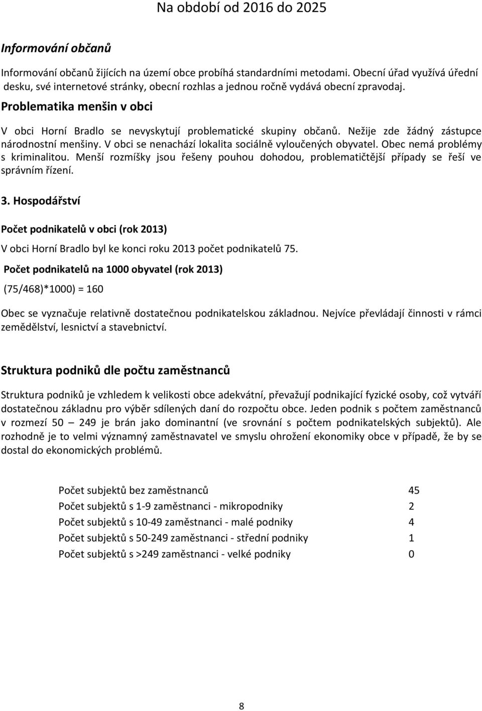 Obec nemá problémy s kriminalitou. Menší rozmíšky jsou řešeny pouhou dohodou, problematičtější případy se řeší ve správním řízení. 3.