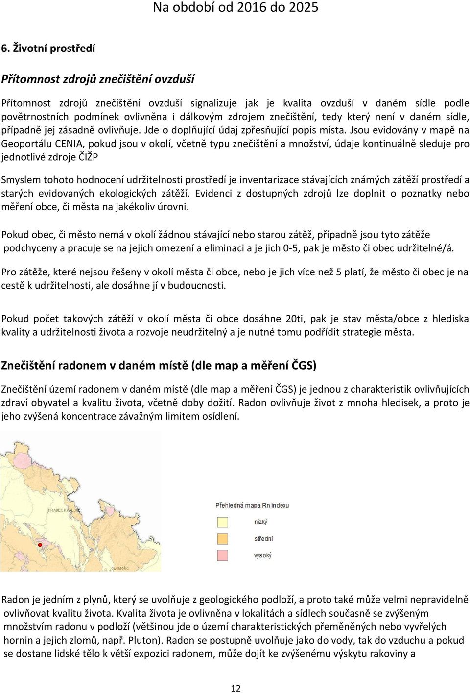 Jsou evidovány v mapě na Geoportálu CENIA, pokud jsou v okolí, včetně typu znečištění a množství, údaje kontinuálně sleduje pro jednotlivé zdroje ČIŽP Smyslem tohoto hodnocení udržitelnosti prostředí