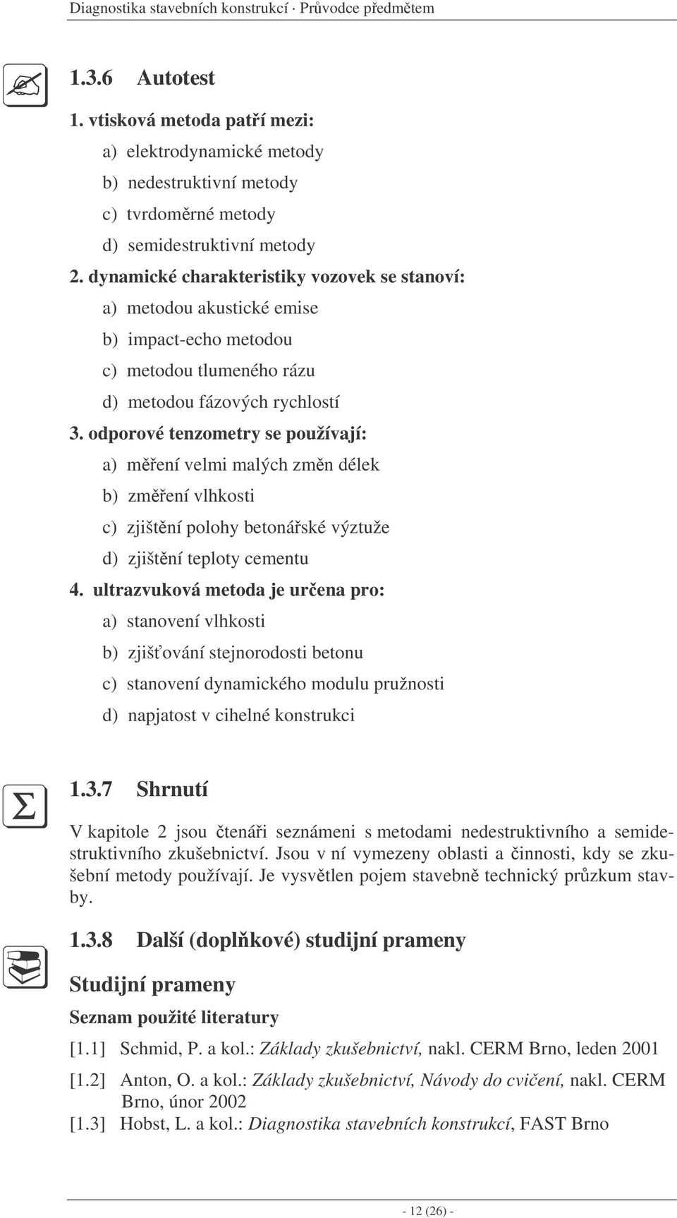 odporové tenzometry se používají: a) mení velmi malých zmn délek b) zmení vlhkosti c) zjištní polohy betonáské výztuže d) zjištní teploty cementu 4.