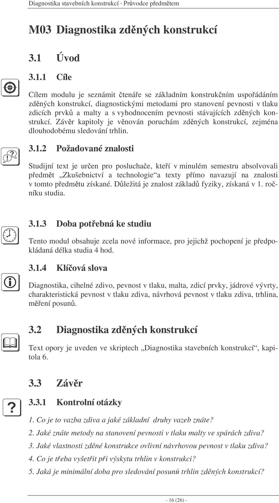 1 Cíle Cílem modulu je seznámit tenáe se základním konstrukním uspoádáním zdných konstrukcí, diagnostickými metodami pro stanovení pevnosti v tlaku zdicích prvk a malty a s vyhodnocením pevnosti