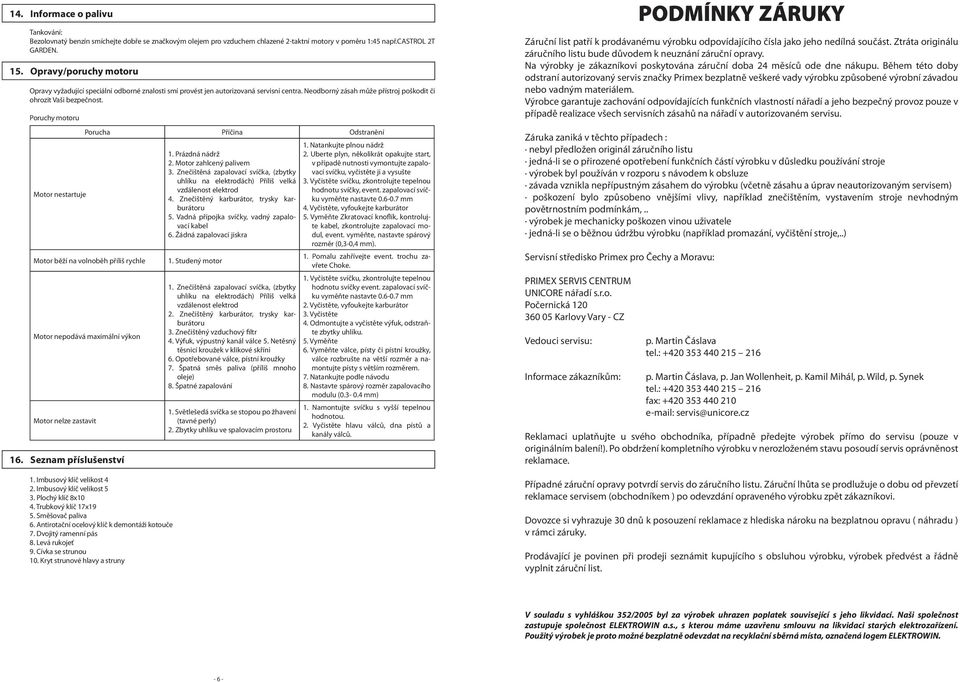 Poruchy motoru Motor nestartuje Porucha Příčina Odstranění Motor běží na volnoběh příliš rychle Motor nepodává maximální výkon Motor nelze zastavit 16. Seznam příslušenství 1.