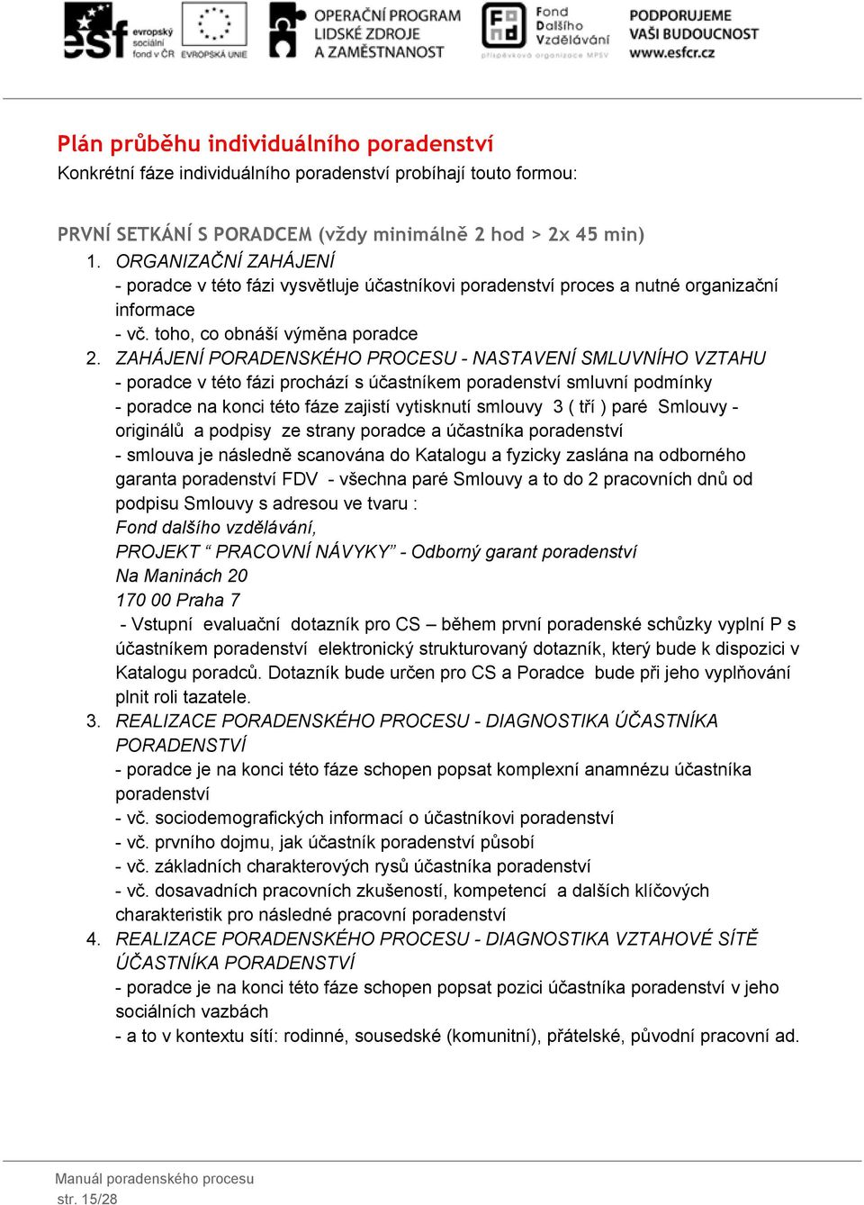 ZAHÁJENÍ PORADENSKÉHO PROCESU NASTAVENÍ SMLUVNÍHO VZTAHU poradce v této fázi prochází s účastníkem poradenství smluvní podmínky poradce na konci této fáze zajistí vytisknutí smlouvy 3 ( tří ) paré