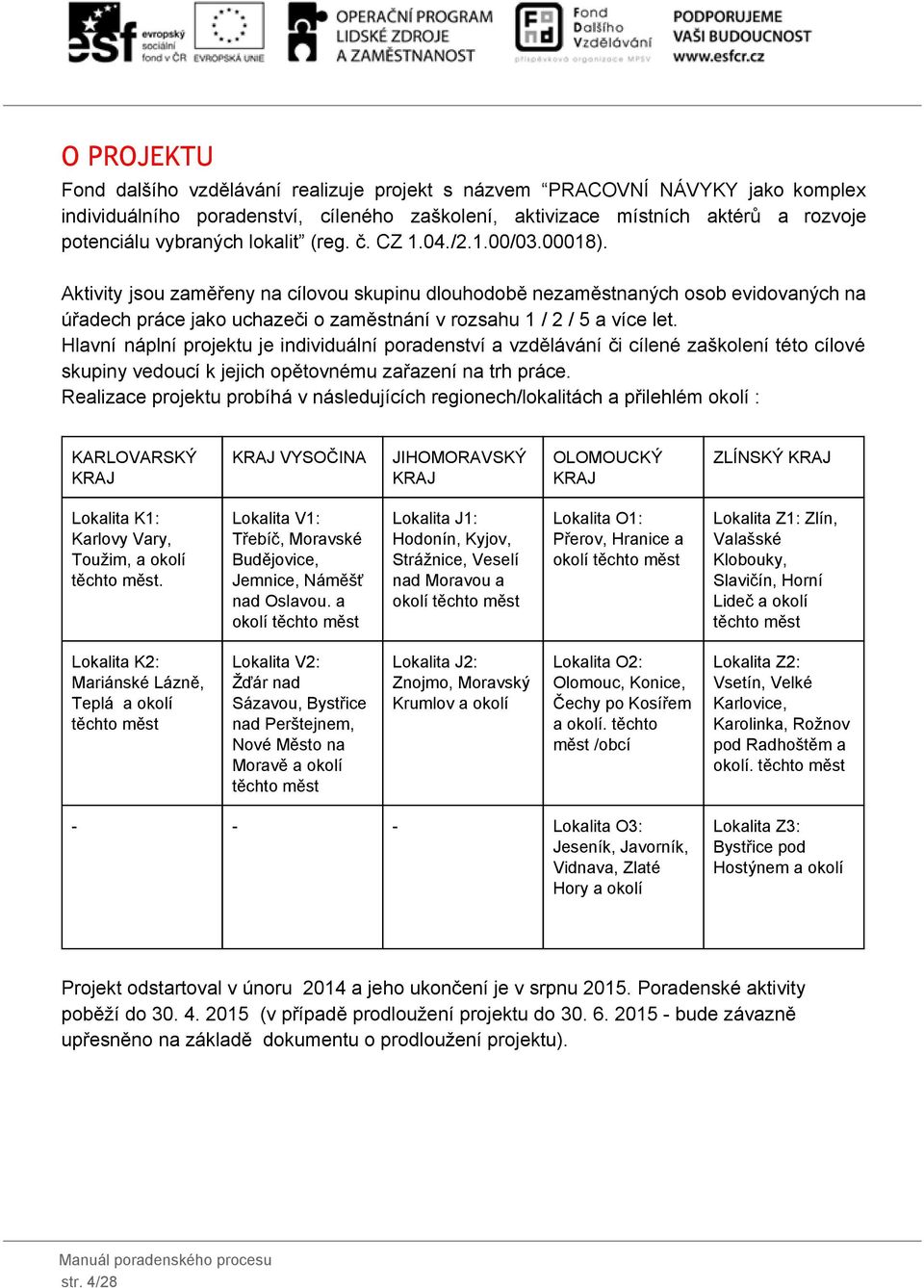 Aktivity jsou zaměřeny na cílovou skupinu dlouhodobě nezaměstnaných osob evidovaných na úřadech práce jako uchazeči o zaměstnání v rozsahu 1 / 2 / 5 a více let.