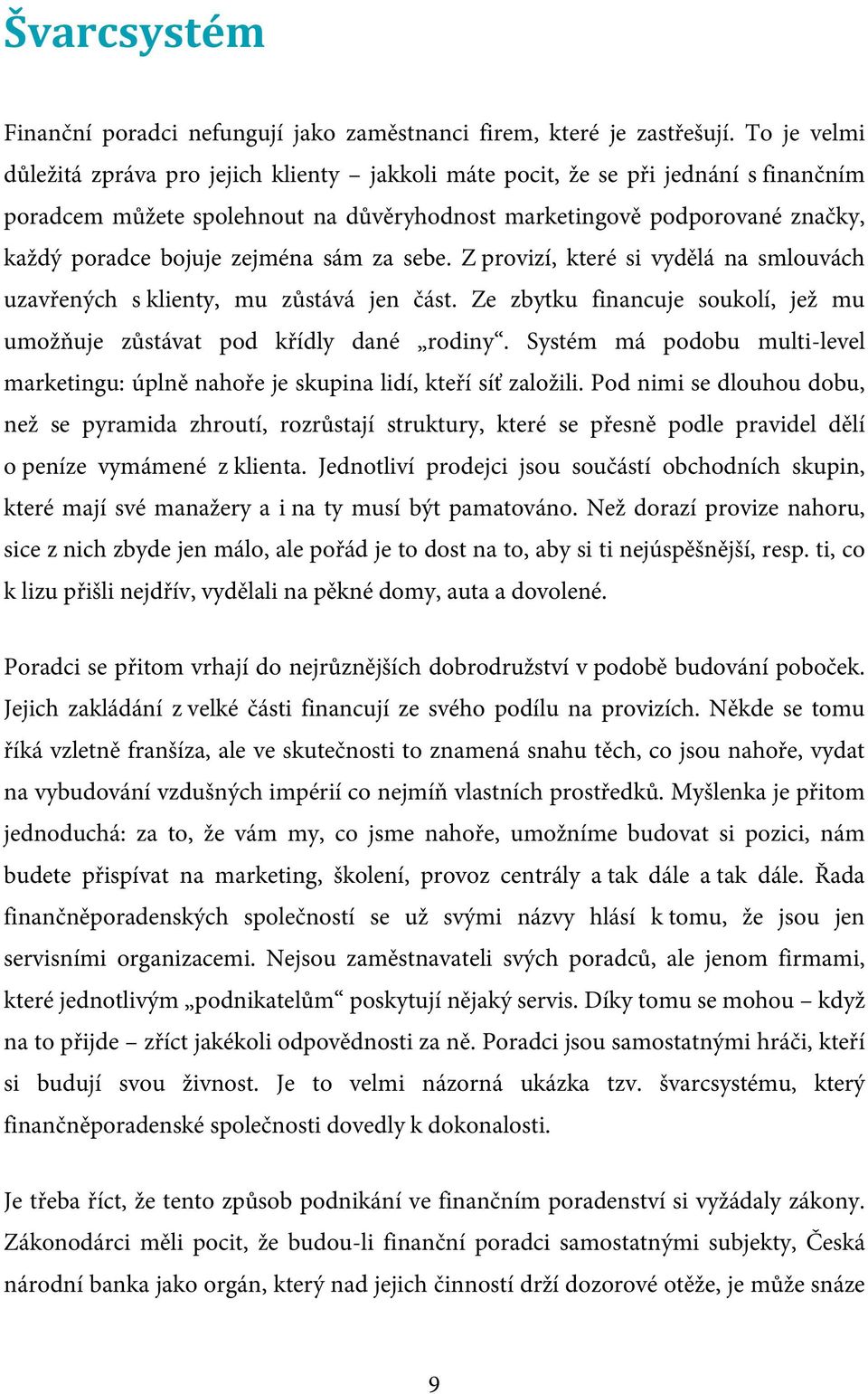 zejména sám za sebe. Z provizí, které si vydělá na smlouvách uzavřených s klienty, mu zůstává jen část. Ze zbytku financuje soukolí, jež mu umožňuje zůstávat pod křídly dané rodiny.