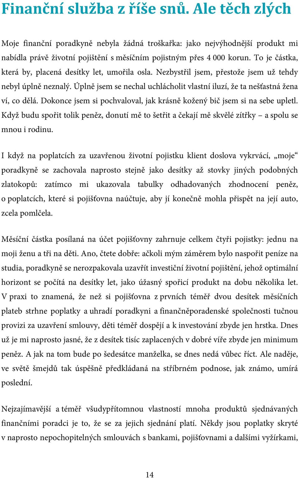 Úplně jsem se nechal uchlácholit vlastní iluzí, že ta nešťastná žena ví, co dělá. Dokonce jsem si pochvaloval, jak krásně kožený bič jsem si na sebe upletl.