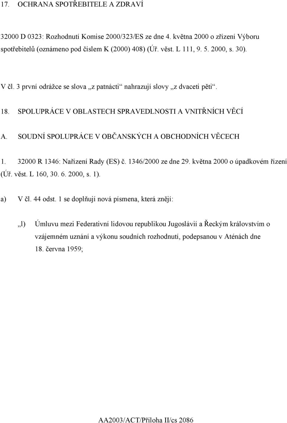 SOUDNÍ SPOLUPRÁCE V OBČANSKÝCH A OBCHODNÍCH VĚCECH 1. 32000 R 1346: Nařízení Rady (ES) č. 1346/2000 ze dne 29. května 2000 o úpadkovém řízení (Úř. věst. L 160, 30. 6. 2000, s. 1). a) V čl.