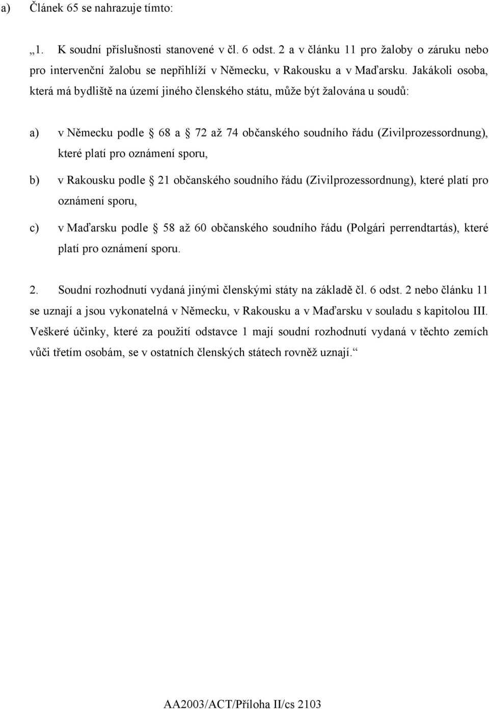 sporu, b) v Rakousku podle 21 občanského soudního řádu (Zivilprozessordnung), které platí pro oznámení sporu, c) v Maďarsku podle 58 až 60 občanského soudního řádu (Polgári perrendtartás), které