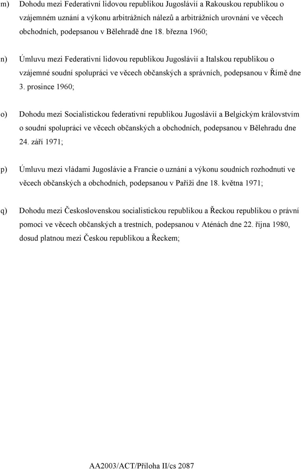 prosince 1960; o) Dohodu mezi Socialistickou federativní republikou Jugoslávií a Belgickým královstvím o soudní spolupráci ve věcech občanských a obchodních, podepsanou v Bělehradu dne 24.