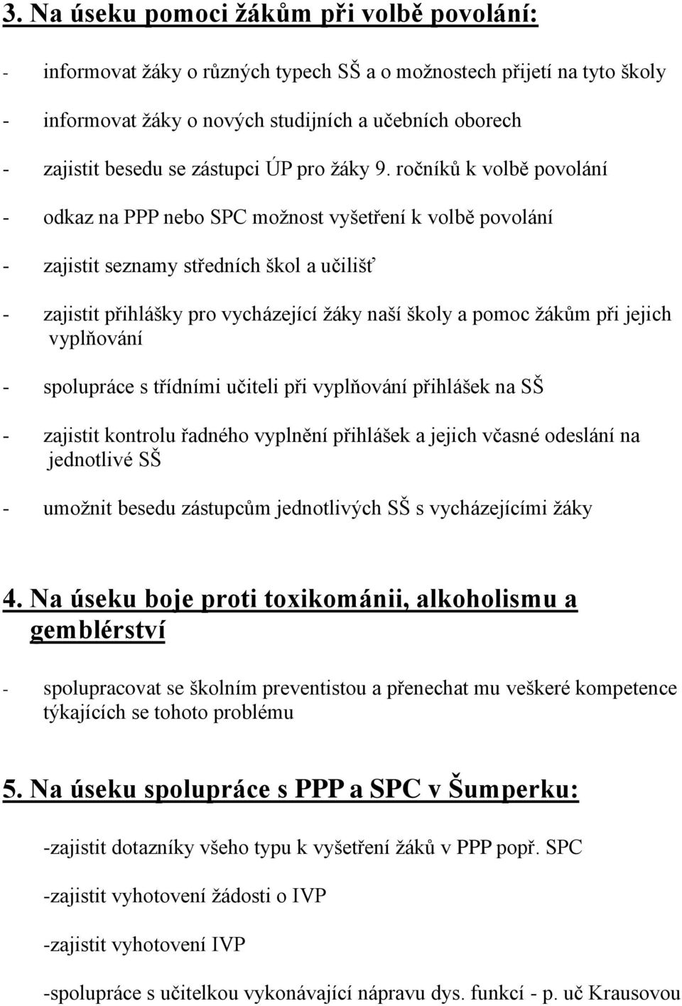 ročníků k volbě povolání - odkaz na PPP nebo SPC možnost vyšetření k volbě povolání - zajistit seznamy středních škol a učilišť - zajistit přihlášky pro vycházející žáky naší školy a pomoc žákům při