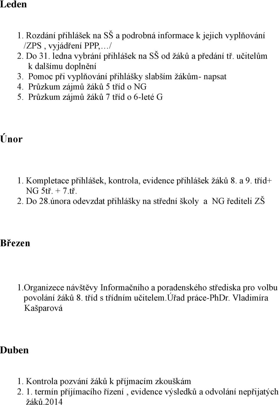 a 9. tříd+ NG 5tř. + 7.tř. 2. Do 28.února odevzdat přihlášky na střední školy a NG řediteli ZŠ Březen 1.Organizece návštěvy Informačního a poradenského střediska pro volbu povolání žáků 8.