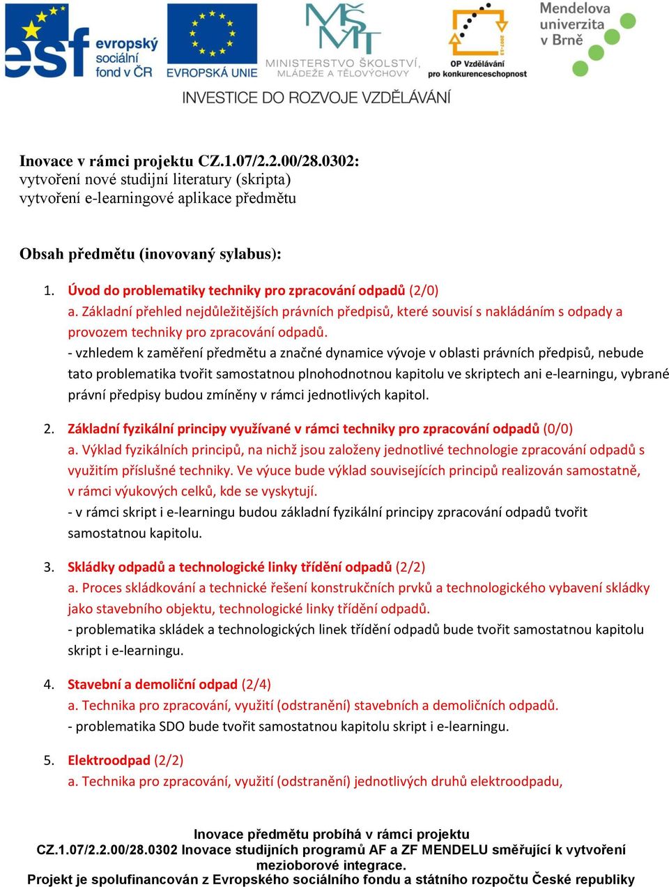 - vzhledem k zaměření předmětu a značné dynamice vývoje v oblasti právních předpisů, nebude tato problematika tvořit samostatnou plnohodnotnou kapitolu ve skriptech ani e-learningu, vybrané právní