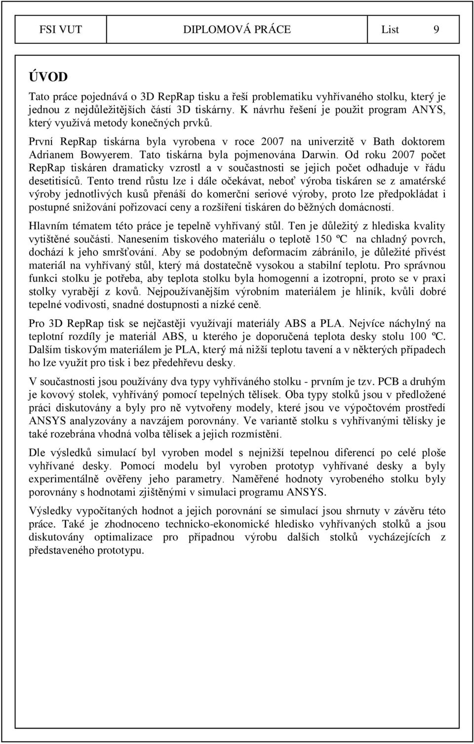 Tato tiskárna byla pojmenována Darwin. Od roku 2007 počet RepRap tiskáren dramaticky vzrostl a v součastnosti se jejich počet odhaduje v řádu desetitisíců.