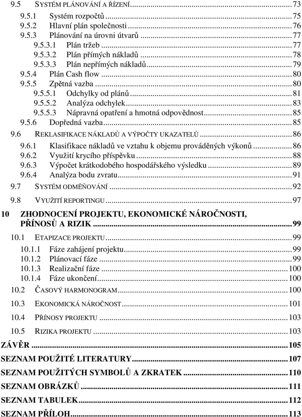 5.6 Dopředná vazba...85 9.6 REKLASIFIKACE NÁKLADŮ A VÝPOČTY UKAZATELŮ...86 9.6.1 Klasifikace nákladů ve vztahu k objemu prováděných výkonů...86 9.6.2 Využití krycího příspěvku...88 9.6.3 Výpočet krátkodobého hospodářského výsledku.