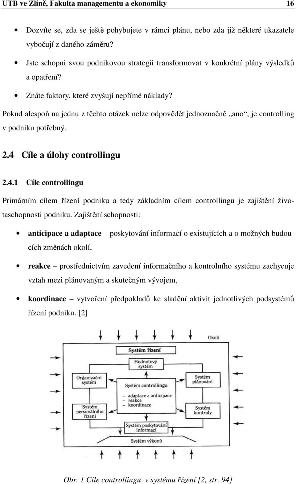 Pokud alespoň na jednu z těchto otázek nelze odpovědět jednoznačně ano, je controlling v podniku potřebný. 2.4 