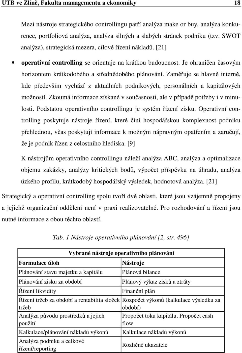 Zaměřuje se hlavně interně, kde především vychází z aktuálních podnikových, personálních a kapitálových možností. Zkoumá informace získané v současnosti, ale v případě potřeby i v minulosti.