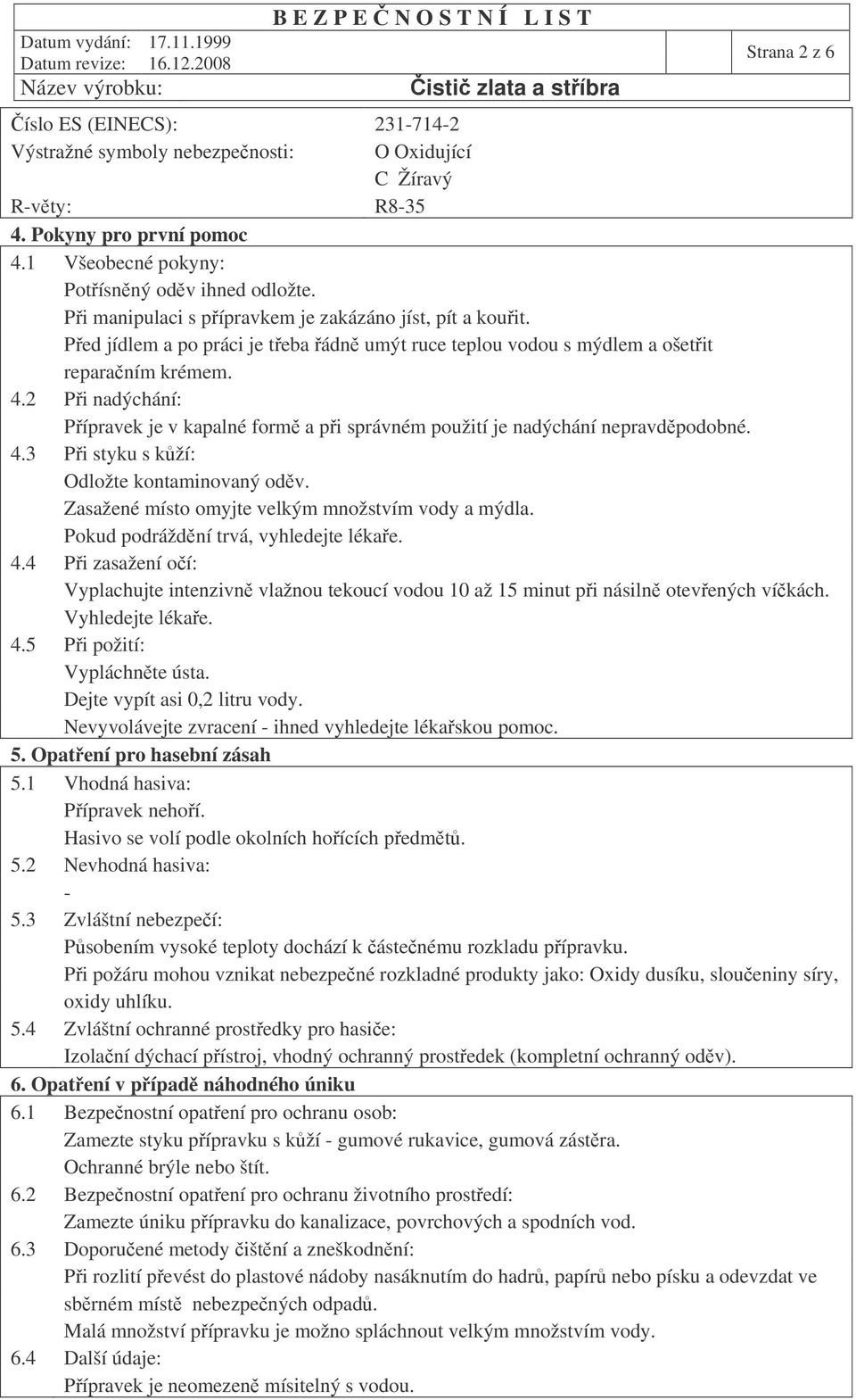 2 Pi nadýchání: Pípravek je v kapalné form a pi správném použití je nadýchání nepravdpodobné. 4.3 Pi styku s kží: Odložte kontaminovaný odv. Zasažené místo omyjte velkým množstvím vody a mýdla.