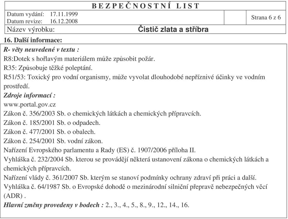 Zákon. 185/2001 Sb. o odpadech. Zákon. 477/2001 Sb. o obalech. Zákon. 254/2001 Sb. vodní zákon. Naízení Evropského parlamentu a Rady (ES). 1907/2006 píloha II. Vyhláška. 232/2004 Sb.