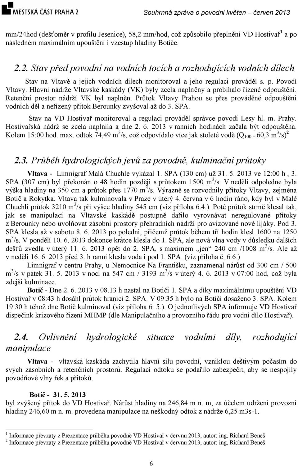 Průtok Vltavy Prahou se přes prováděné odpouštění vodních děl a neřízený přítok Berounky zvyšoval až do 3. SPA. Stav na VD Hostivař monitoroval a regulaci prováděl správce povodí Lesy hl. m. Prahy.