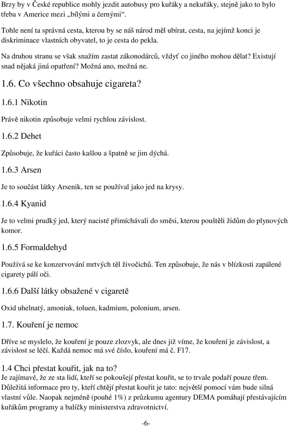 Na druhou stranu se však snažím zastat zákonodárců, vždyť co jiného mohou dělat? Existují snad nějaká jiná opatření? Možná ano, možná ne. 1.6. Co všechno obsahuje cigareta? 1.6.1 Nikotin Právě nikotin způsobuje velmi rychlou závislost.