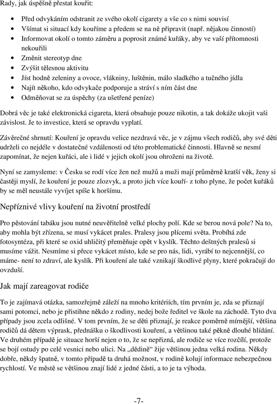 luštěnin, málo sladkého a tučného jídla Najít někoho, kdo odvykače podporuje a stráví s ním část dne Odměňovat se za úspěchy (za ušetřené peníze) Dobrá věc je také elektronická cigareta, která