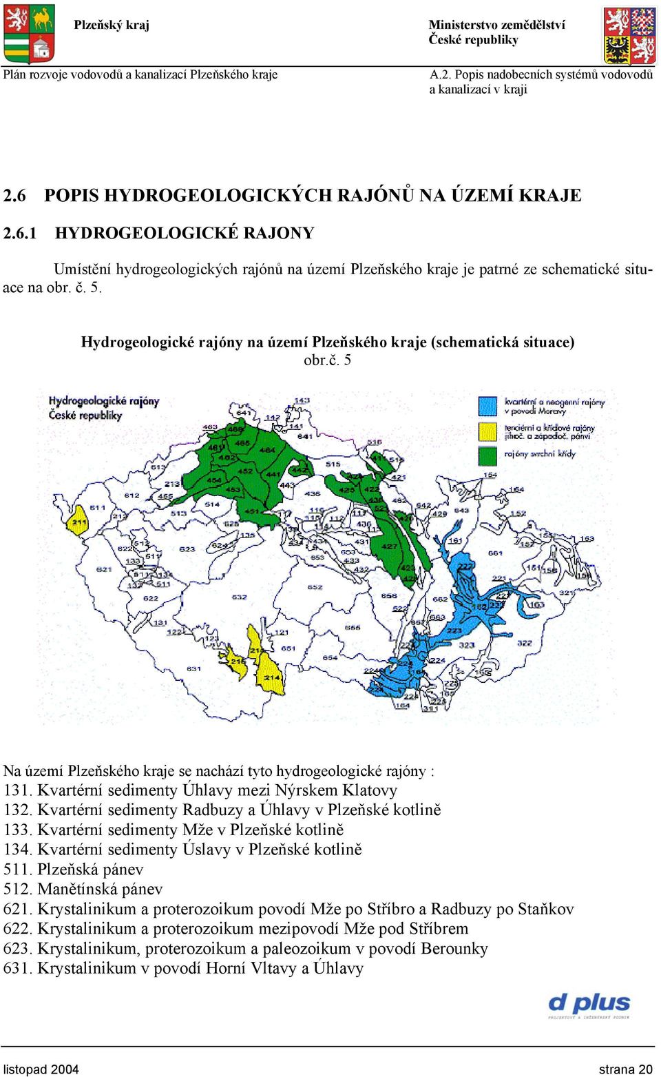 Kvartérní sedimenty Úhlavy mezi Nýrskem Klatovy 132. Kvartérní sedimenty Radbuzy a Úhlavy v Plzeňské kotlině 133. Kvartérní sedimenty Mže v Plzeňské kotlině 134.