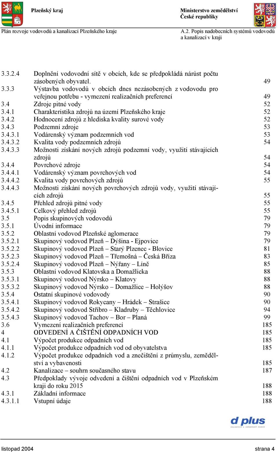 4.3.2 Kvalita vody podzemních zdrojů 54 3.4.3.3 Možnosti získání nových zdrojů podzemní vody, využití stávajících zdrojů 54 3.4.4 Povrchové zdroje 54 3.4.4.1 Vodárenský význam povrchových vod 54 3.4.4.2 Kvalita vody povrchových zdrojů 55 3.