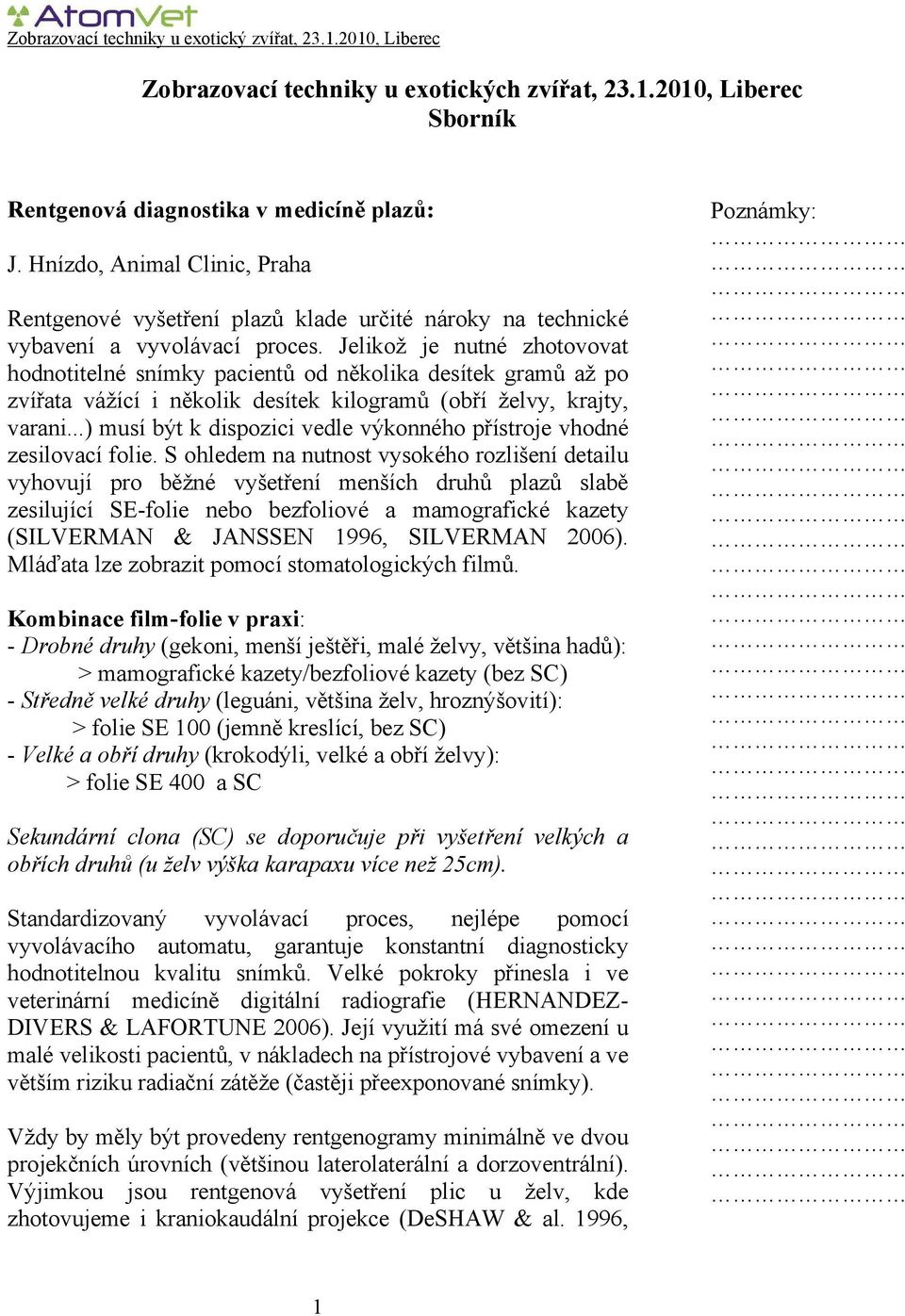 Jelikož je nutné zhotovovat hodnotitelné snímky pacientů od několika desítek gramů až po zvířata vážící i několik desítek kilogramů (obří želvy, krajty, varani.