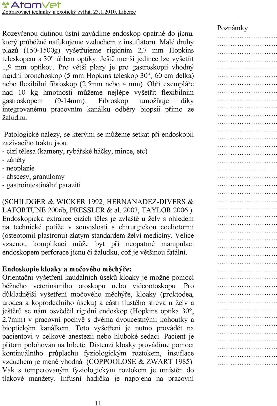 Pro větší plazy je pro gastroskopii vhodný rigidní bronchoskop (5 mm Hopkins teleskop 30, 60 cm délka) nebo flexibilní fibroskop (2,5mm nebo 4 mm).