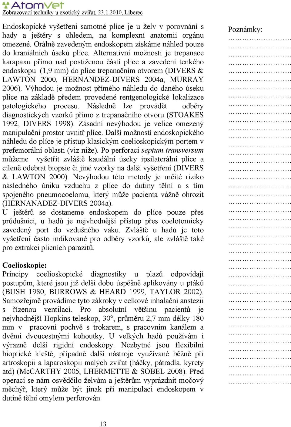 Alternativní možností je trepanace karapaxu přímo nad postiženou částí plíce a zavedení tenkého endoskopu (1,9 mm) do plíce trepanačním otvorem (DIVERS & LAWTON 2000, HERNANDEZ-DIVERS 2004a, MURRAY