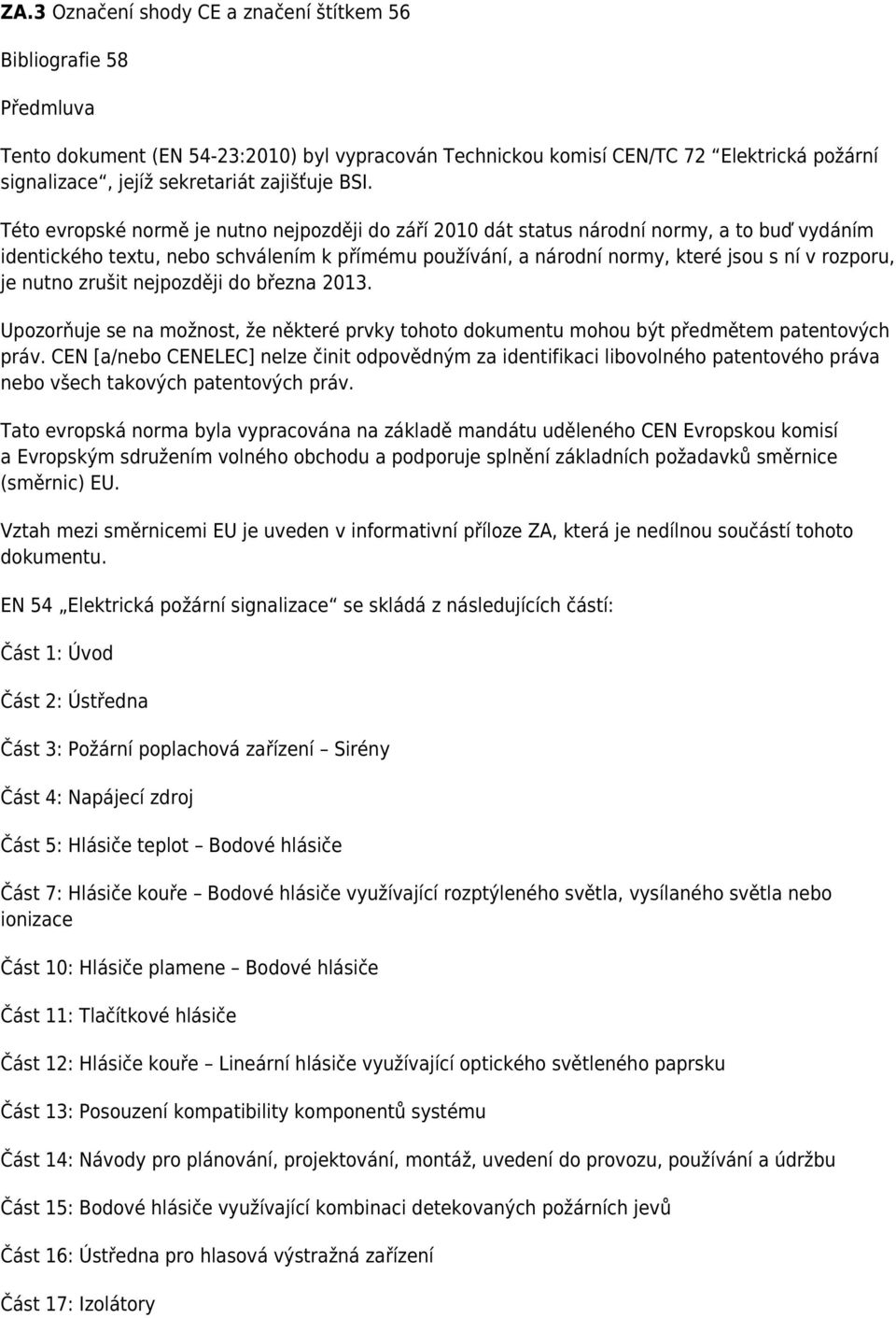 Této evropské normě je nutno nejpozději do září 2010 dát status národní normy, a to buď vydáním identického textu, nebo schválením k přímému používání, a národní normy, které jsou s ní v rozporu, je