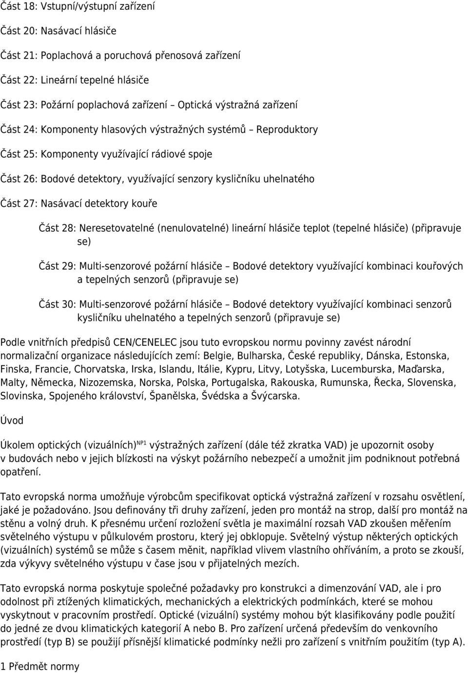 Část 27: Nasávací detektory kouře Část 28: Neresetovatelné (nenulovatelné) lineární hlásiče teplot (tepelné hlásiče) (připravuje se) Část 29: Multi-senzorové požární hlásiče Bodové detektory