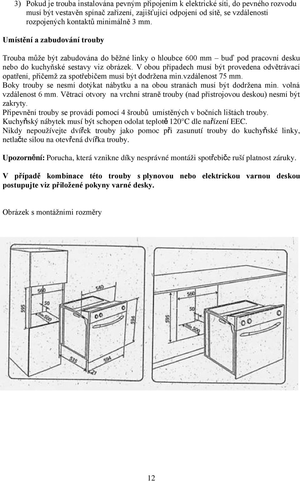 V obou případech musí být provedena odvětrávací opatření, přičemž za spotřebičem musí být dodržena min.vzdálenost 75 mm. Boky trouby se nesmí dotýkat nábytku a na obou stranách musí být dodržena min.