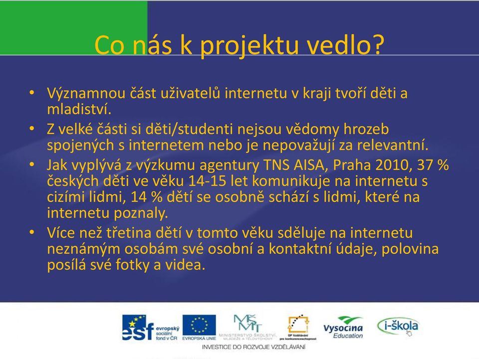 Jak vyplývá z výzkumu agentury TNS AISA, Praha 2010, 37 % českých děti ve věku 14-15 let komunikuje na internetu s cizími lidmi, 14