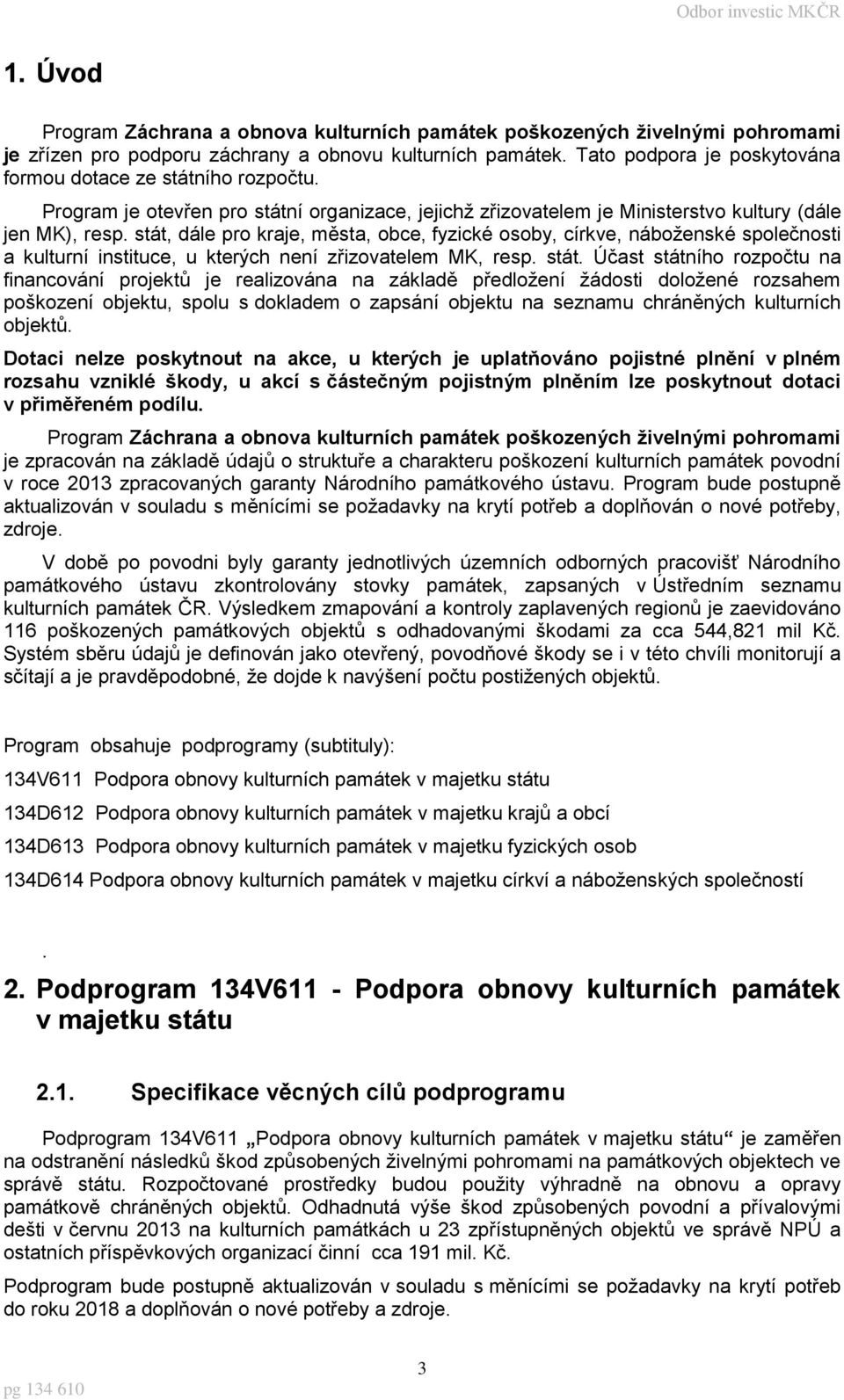 stát, dále pro kraje, města, obce, fyzické osoby, církve, náboženské společnosti a kulturní instituce, u kterých není zřizovatelem MK, resp. stát.