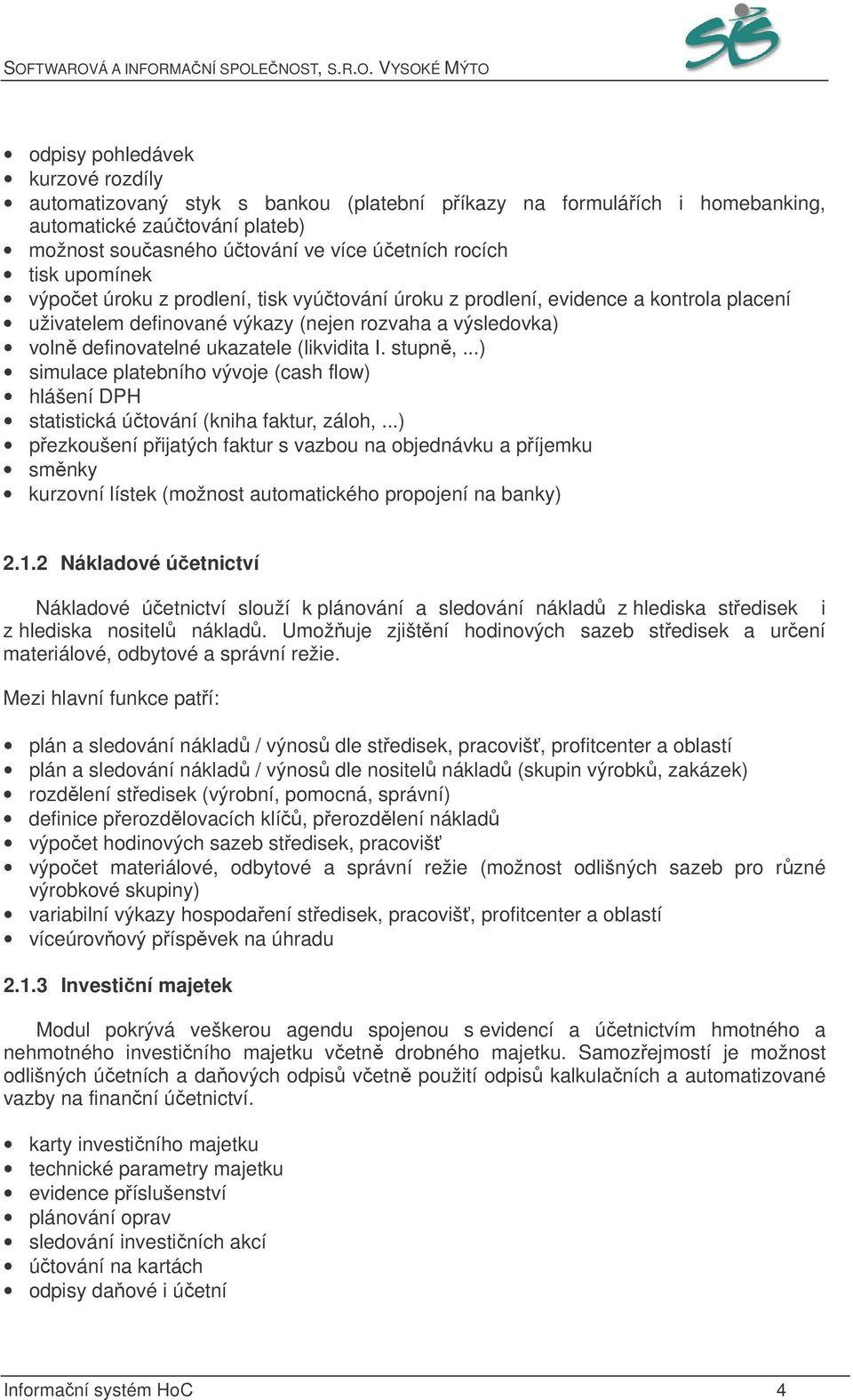 stupn,...) simulace platebního vývoje (cash flow) hlášení DPH statistická útování (kniha faktur, záloh,.