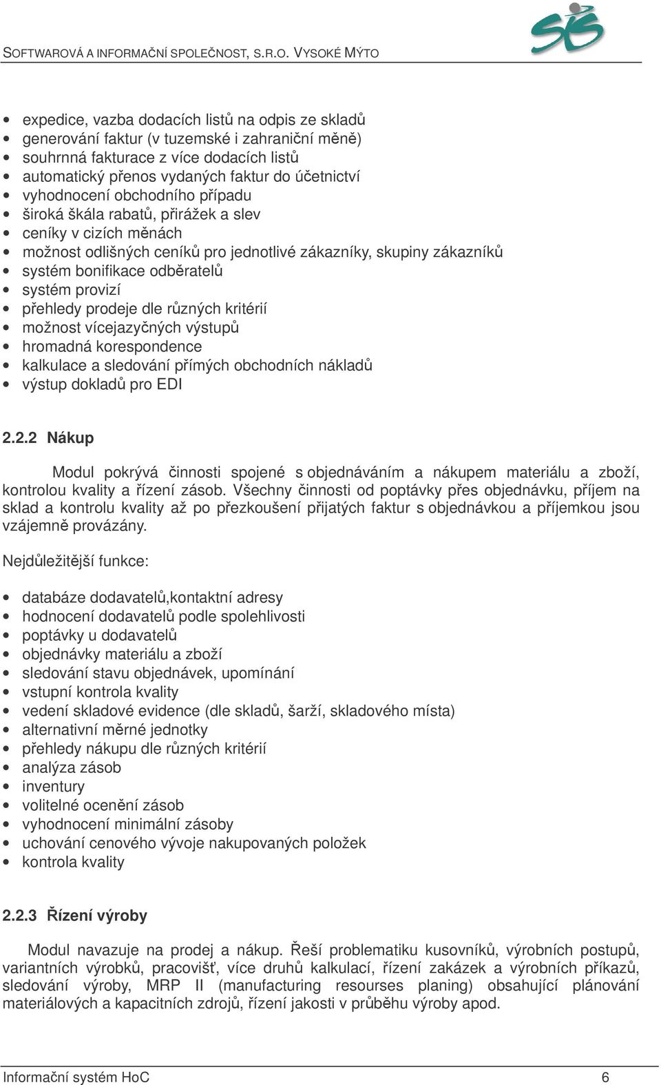 dle rzných kritérií možnost vícejazyných výstup hromadná korespondence kalkulace a sledování pímých obchodních náklad výstup doklad pro EDI 2.