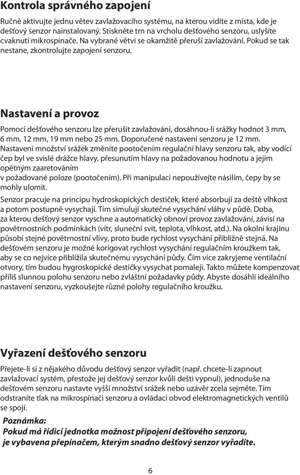 Nastavení a provoz Pomocí dešťového senzoru lze přerušit zavlažování, dosáhnou-li srážky hodnot 3 mm, 6 mm, 12 mm, 19 mm nebo 25 mm. Doporučené nastavení senzoru je 12 mm.