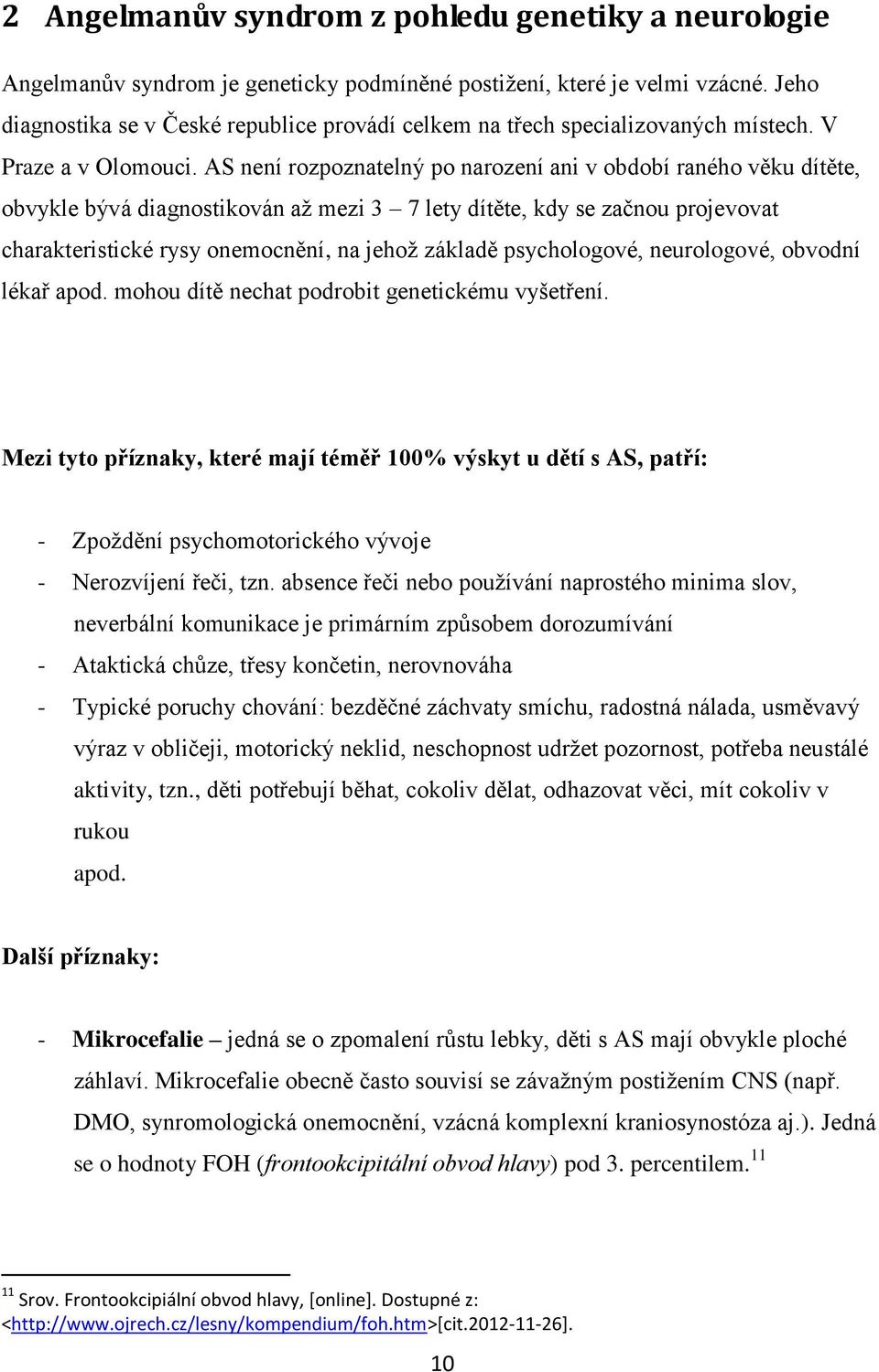 AS není rozpoznatelný po narození ani v období raného věku dítěte, obvykle bývá diagnostikován až mezi 3 7 lety dítěte, kdy se začnou projevovat charakteristické rysy onemocnění, na jehož základě