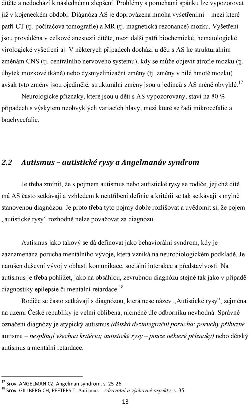 V některých případech dochází u dětí s AS ke strukturálním změnám CNS (tj. centrálního nervového systému), kdy se může objevit atrofie mozku (tj. úbytek mozkové tkáně) nebo dysmyelinizační změny (tj.