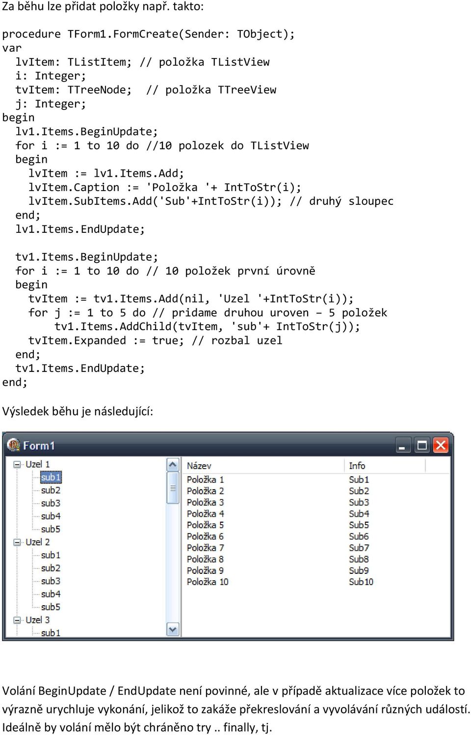 items.beginupdate; for i := 1 to 10 do // 10 položek první úrovně tvitem := tv1.items.add(nil, 'Uzel '+IntToStr(i)); for j := 1 to 5 do // pridame druhou uroven 5 položek tv1.items.addchild(tvitem, 'sub'+ IntToStr(j)); tvitem.