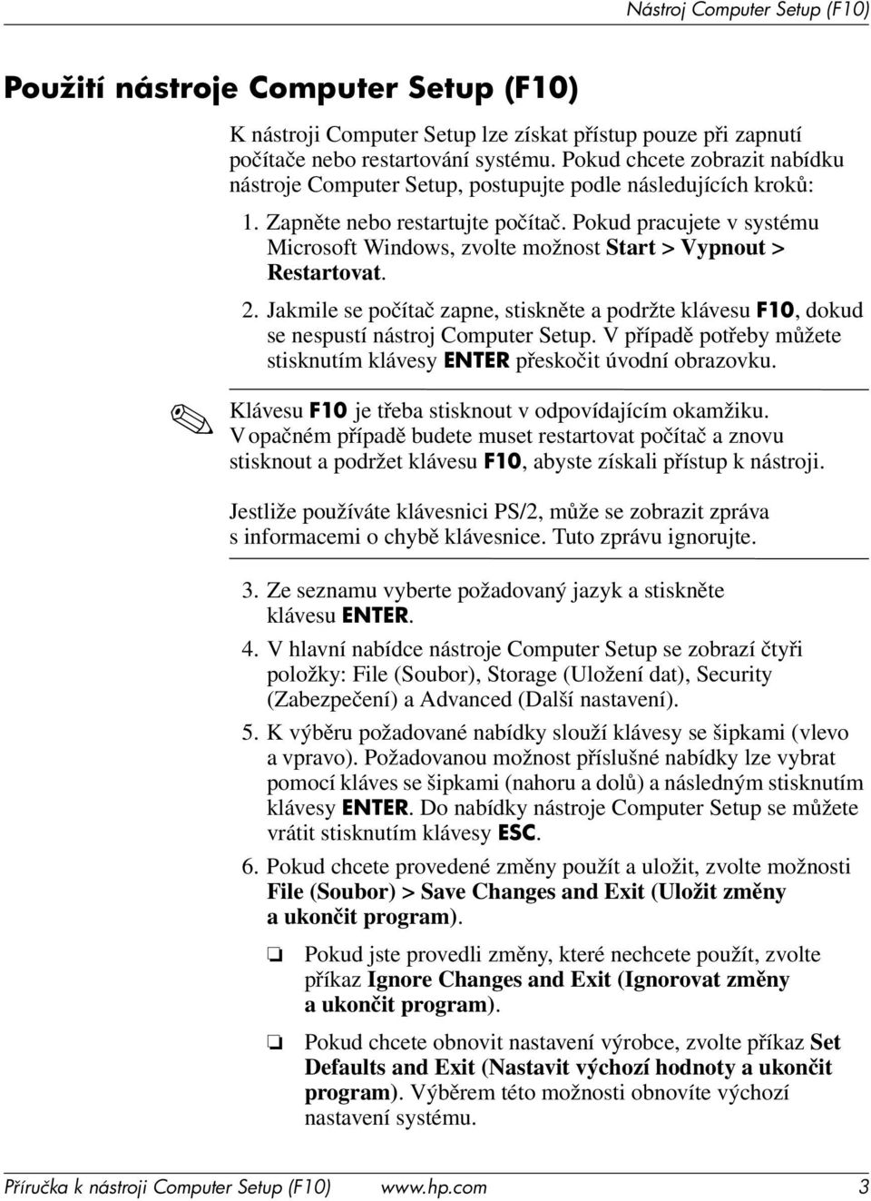 Pokud pracujete v systému Microsoft Windows, zvolte možnost Start > Vypnout > Restartovat. 2. Jakmile se počítač zapne, stiskněte a podržte klávesu F10, dokud se nespustí nástroj Computer Setup.