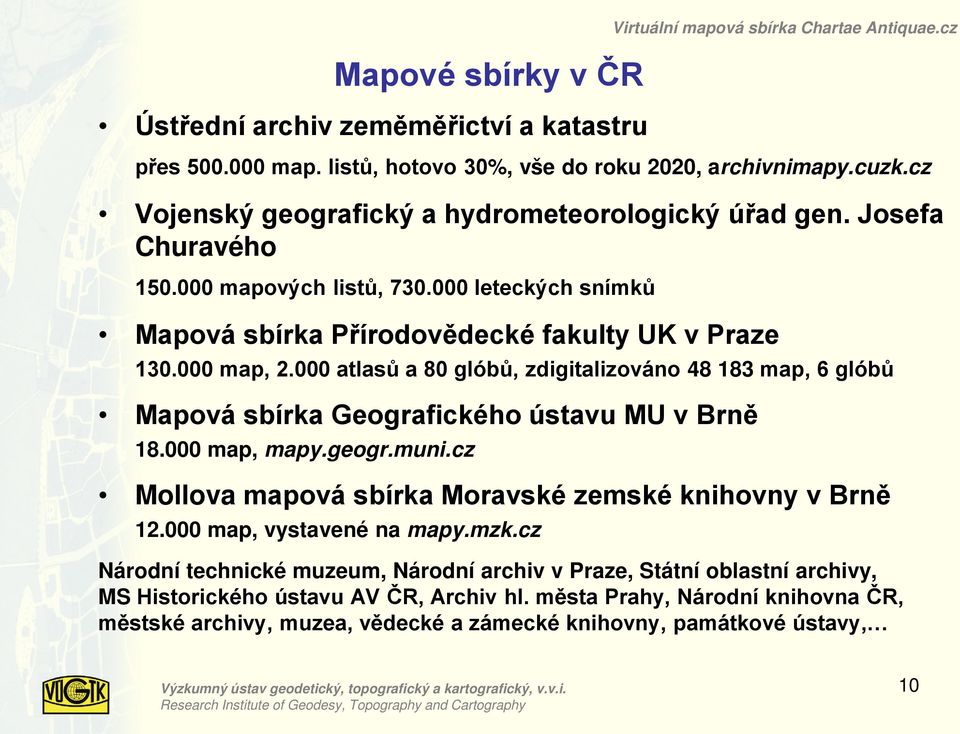 000 atlasů a 80 glóbů, zdigitalizováno 48 183 map, 6 glóbů Mapová sbírka Geografického ústavu MU v Brně 18.000 map, mapy.geogr.muni.cz Mollova mapová sbírka Moravské zemské knihovny v Brně 12.