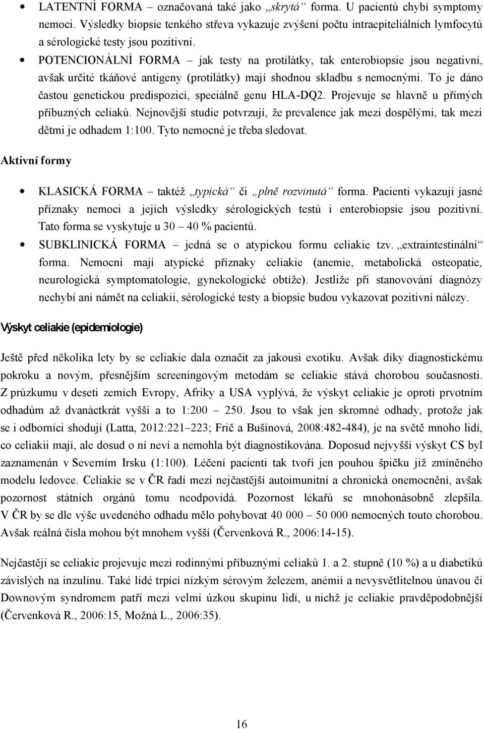 POTENCIONÁLNÍ FORMA jak testy na protilátky, tak enterobiopsie jsou negativní, avšak určité tkáňové antigeny (protilátky) mají shodnou skladbu s nemocnými.