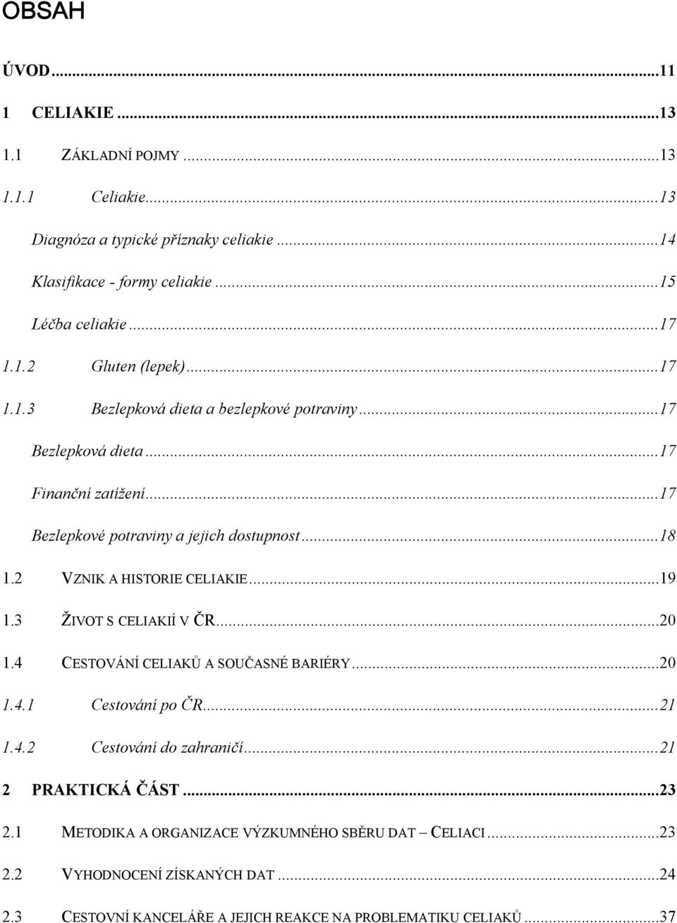 2 VZNIK A HISTORIE CELIAKIE...19 1.3 ŽIVOT S CELIAKIÍ V ČR...20 1.4 CESTOVÁNÍ CELIAKŮ A SOUČASNÉ BARIÉRY...20 1.4.1 Cestování po ČR...21 1.4.2 Cestování do zahraničí.