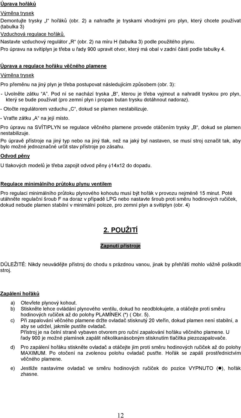 Úprava a regulace hořáku věčného plamene Výměna trysek Pro přeměnu na jiný plyn je třeba postupovat následujícím způsobem (obr. 3): - Uvolněte zátku A.