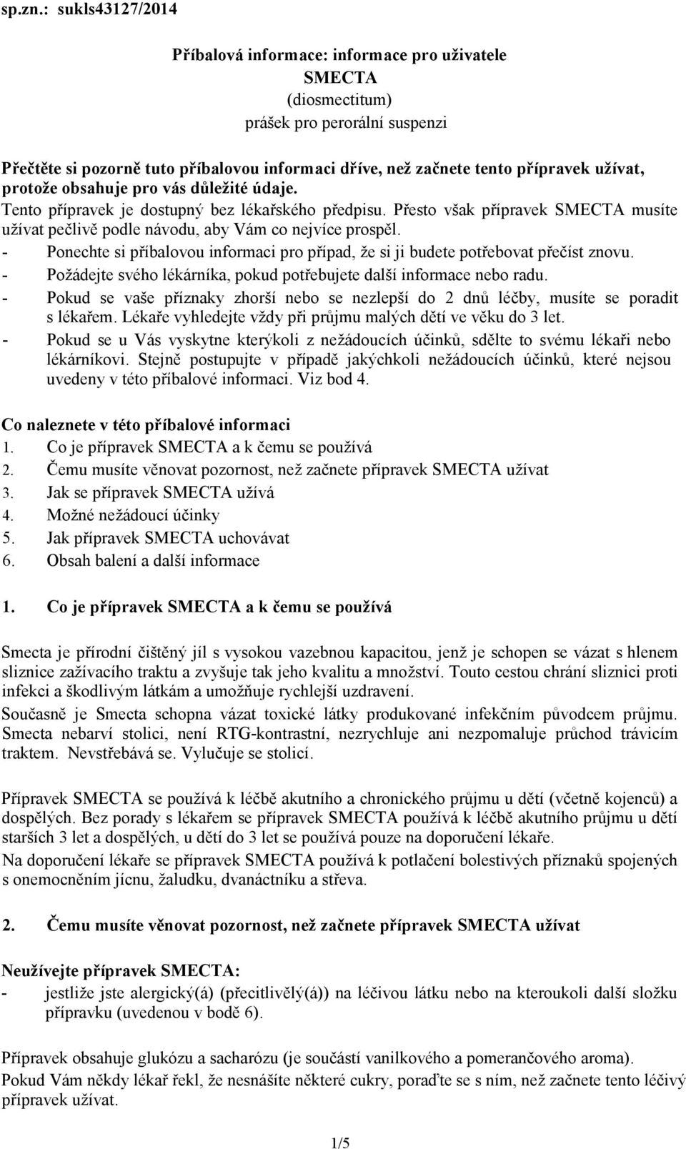 užívat, protože obsahuje pro vás důležité údaje. Tento přípravek je dostupný bez lékařského předpisu. Přesto však přípravek SMECTA musíte užívat pečlivě podle návodu, aby Vám co nejvíce prospěl.