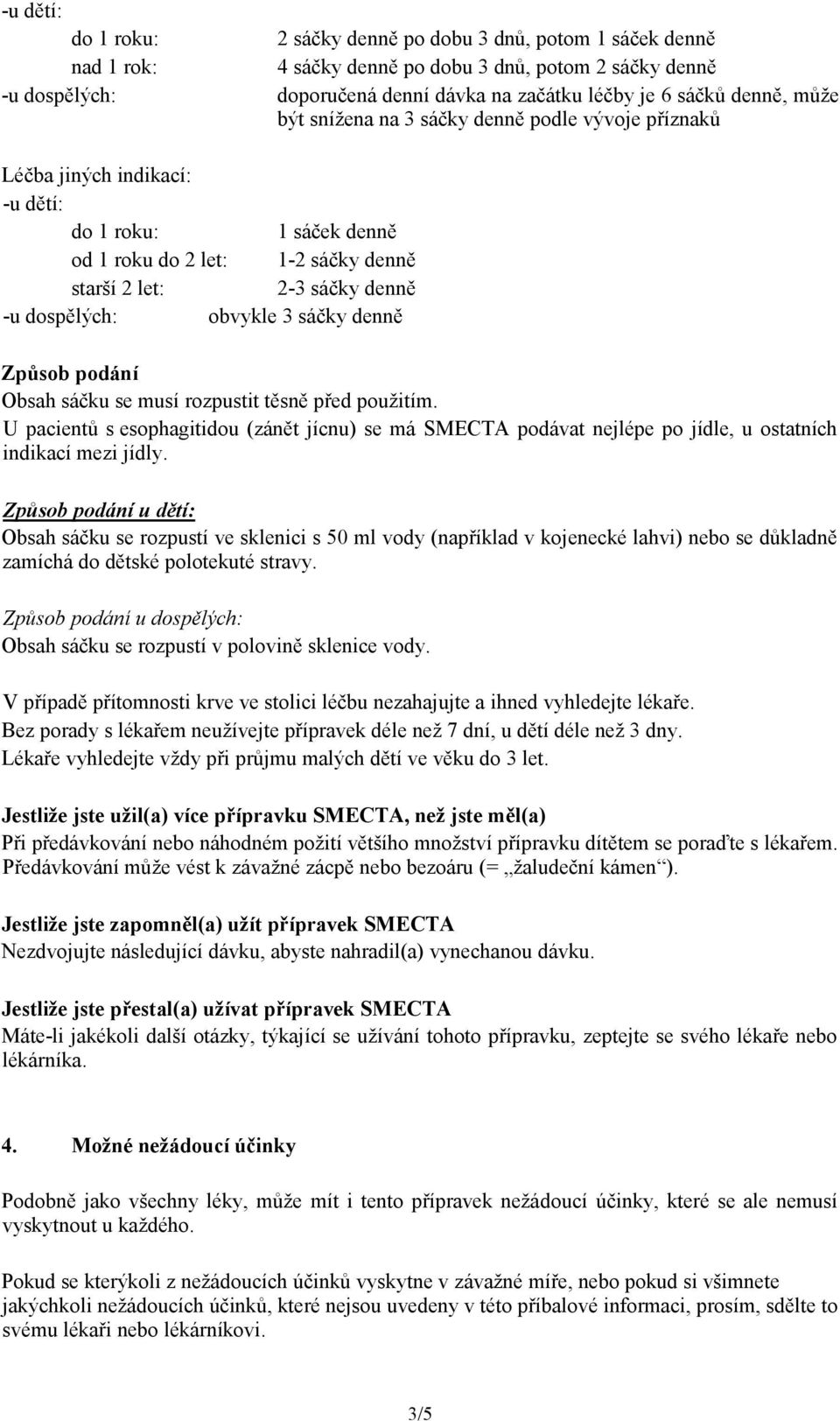 obvykle 3 sáčky denně Způsob podání Obsah sáčku se musí rozpustit těsně před použitím. U pacientů s esophagitidou (zánět jícnu) se má SMECTA podávat nejlépe po jídle, u ostatních indikací mezi jídly.